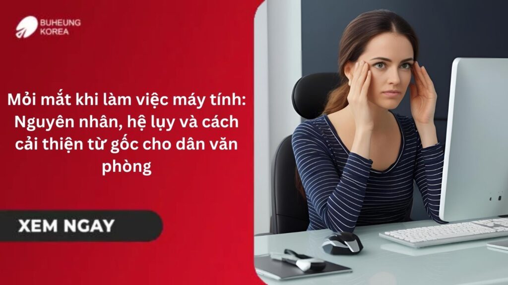 Mỏi mắt khi làm việc máy tính: Nguyên nhân, hệ lụy và cách cải thiện từ gốc cho dân văn phòng 21 Mỏi mắt khi làm việc máy tính: Nguyên nhân, hệ lụy và cách cải thiện từ gốc cho dân văn phòng 17