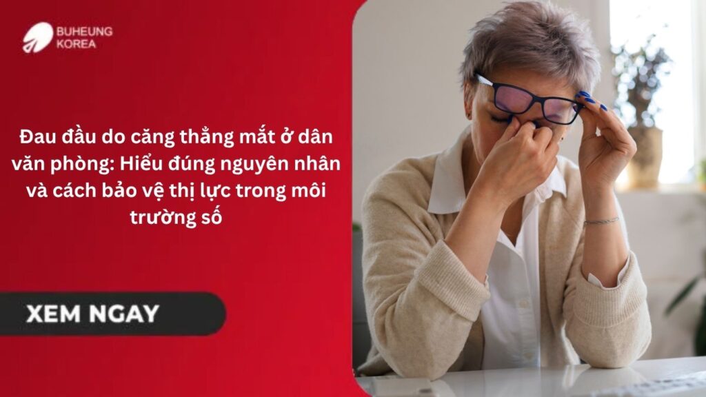Đau đầu do căng thẳng mắt ở dân văn phòng: Hiểu đúng nguyên nhân và cách bảo vệ thị lực trong môi trường số