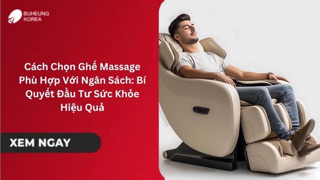 Cách Chọn Ghế Massage Phù Hợp Với Ngân Sách: Bí Quyết Đầu Tư Sức Khỏe Hiệu Quả