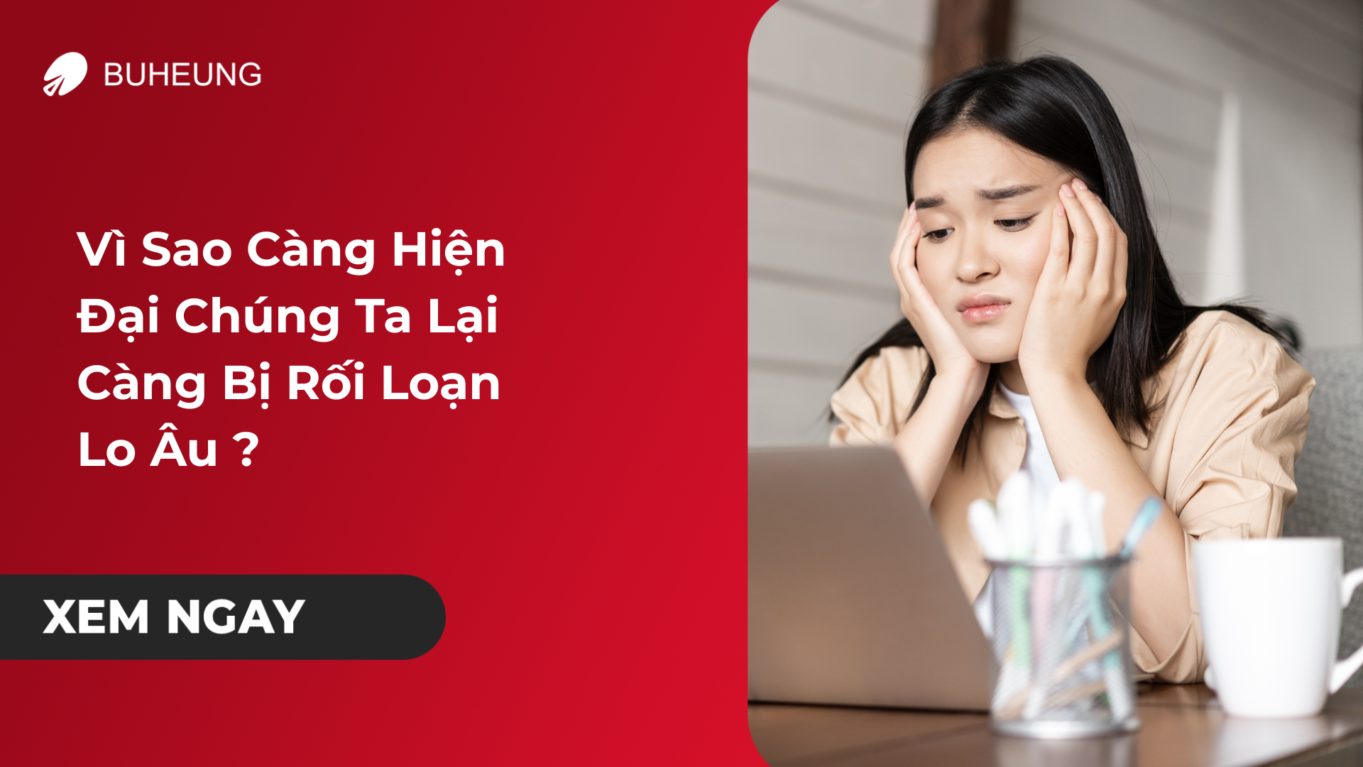 Vì Sao Càng Hiện Đại Chúng Ta Lại Càng Bị Rối Loạn Lo Âu ?  1